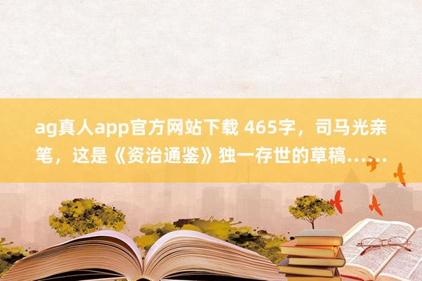 ag真人app官方网站下载 465字，司马光亲笔，这是《资治通鉴》独一存世的草稿……