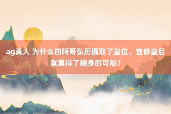 ag真人 为什么四阿哥弘历摄取了皇位，宜修皇后就莫得了翻身的可能？