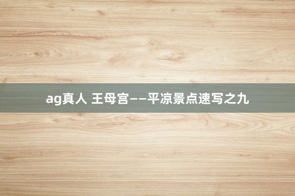ag真人 王母宫——平凉景点速写之九