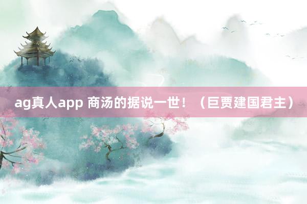ag真人app 商汤的据说一世！（巨贾建国君主）