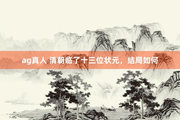 ag真人 清朝临了十三位状元，结局如何