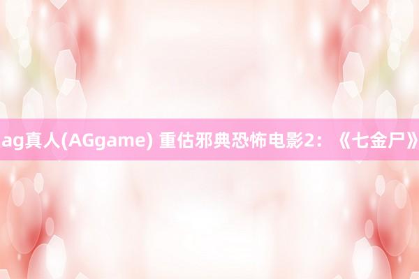 ag真人(AGgame) 重估邪典恐怖电影2：《七金尸》
