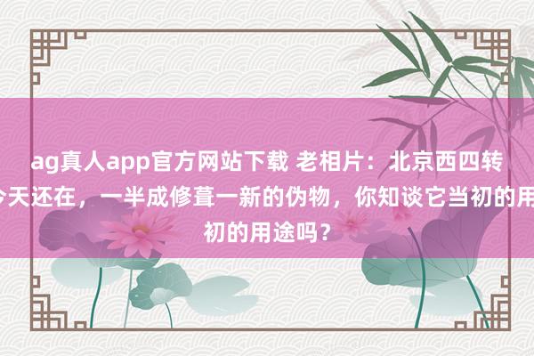 ag真人app官方网站下载 老相片：北京西四转角楼今天还在，一半成修葺一新的伪物，你知谈它当初的用途吗？