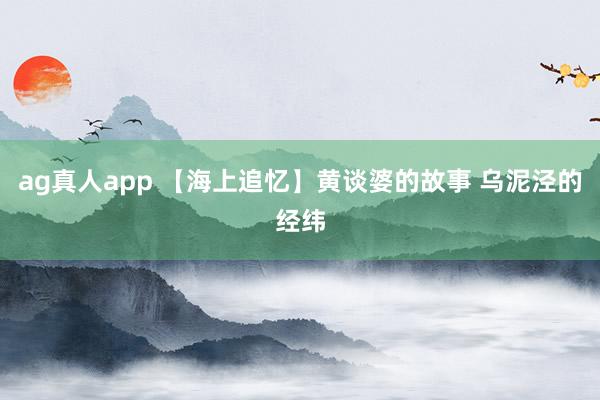 ag真人app 【海上追忆】黄谈婆的故事 乌泥泾的经纬
