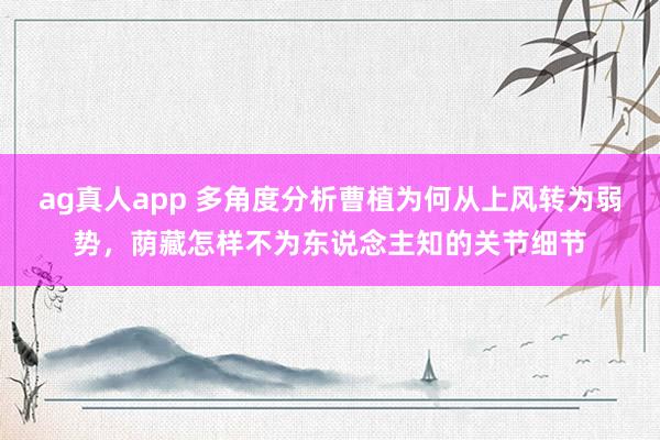 ag真人app 多角度分析曹植为何从上风转为弱势，荫藏怎样不为东说念主知的关节细节