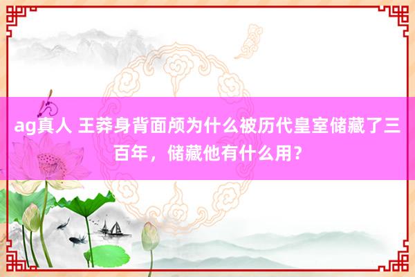 ag真人 王莽身背面颅为什么被历代皇室储藏了三百年，储藏他有什么用？