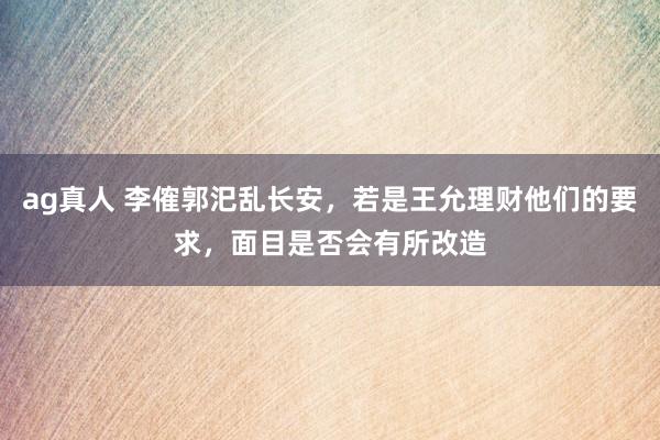 ag真人 李傕郭汜乱长安，若是王允理财他们的要求，面目是否会有所改造