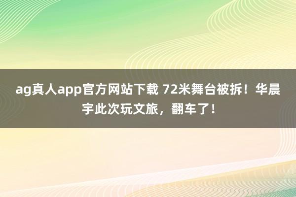 ag真人app官方网站下载 72米舞台被拆！华晨宇此次玩文旅，翻车了！