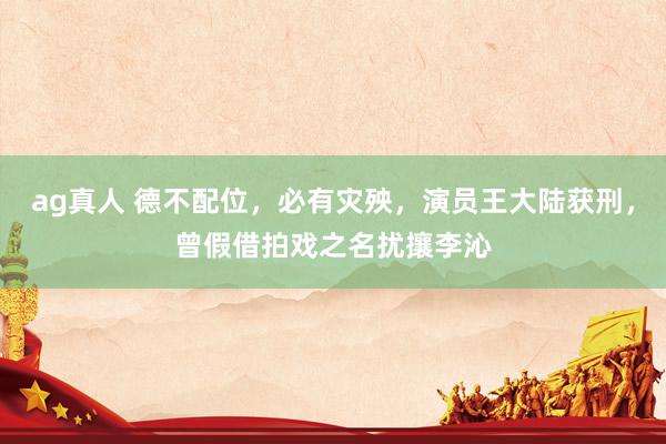 ag真人 德不配位，必有灾殃，<a href=