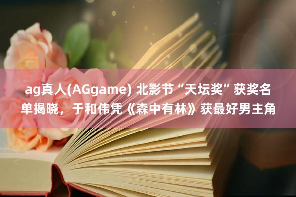 ag真人(AGgame) 北影节“天坛奖”获奖名单揭晓，于和伟凭《森中有林》获最好男主角