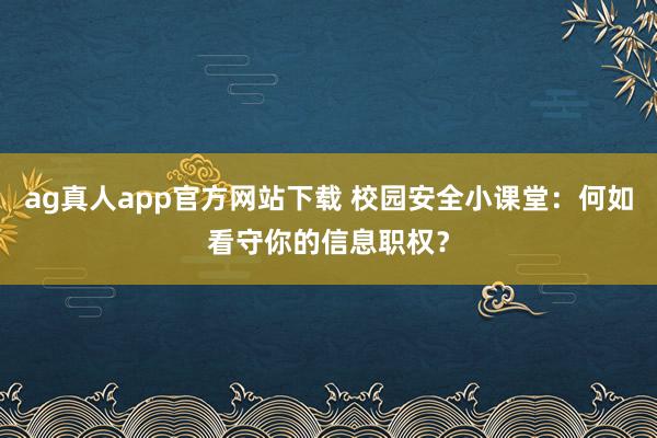 ag真人app官方网站下载 校园安全小课堂：何如看守你的信息职权？