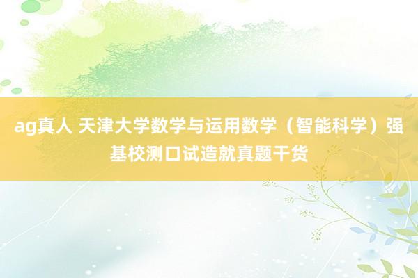 ag真人 天津大学数学与运用数学（智能科学）强基校测口试造就真题干货