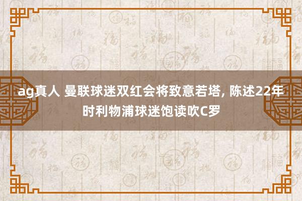 ag真人 曼联球迷双红会将致意若塔, 陈述22年时利物浦球迷饱读吹C罗