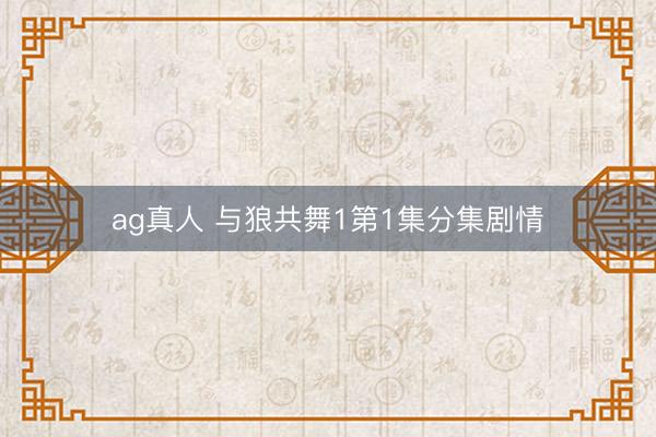 ag真人 与狼共舞1第1集分集剧情