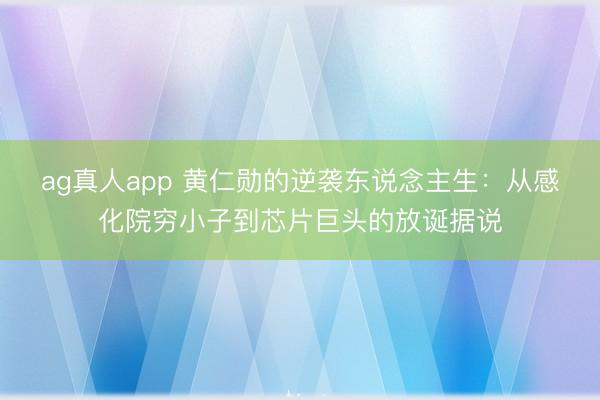 ag真人app 黄仁勋的逆袭东说念主生：从感化院穷小子到芯片巨头的放诞据说