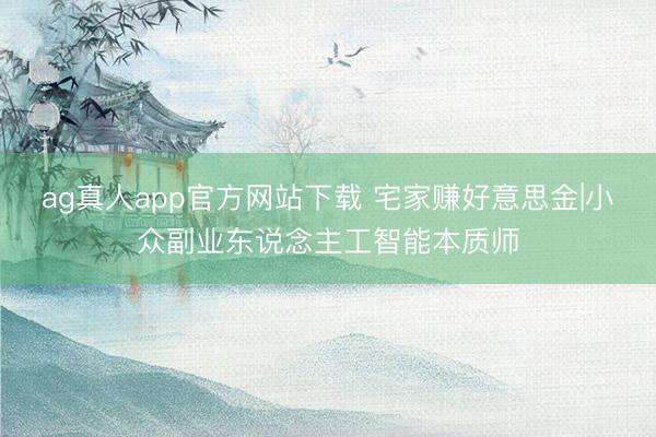 ag真人app官方网站下载 宅家赚好意思金|小众副业东说念主工智能本质师