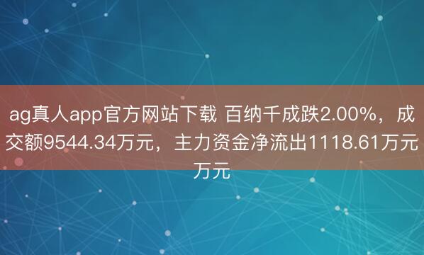 ag真人app官方网站下载 百纳千成跌2.00%，成交额9544.34万元，主力资金净流出1118.61万元